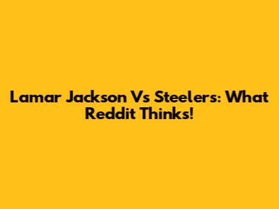 Lamar Jackson Vs Steelers: What Reddit Thinks!