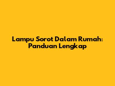 Lampu Sorot Dalam Rumah: Panduan Lengkap