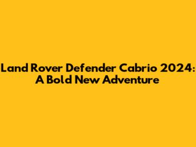 Land Rover Defender Cabrio 2024: A Bold New Adventure