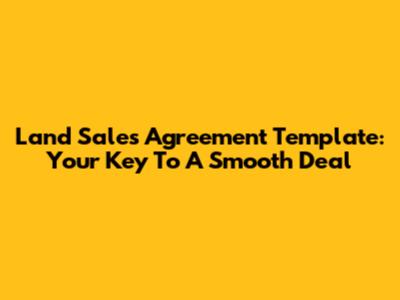 Land Sales Agreement Template: Your Key To A Smooth Deal