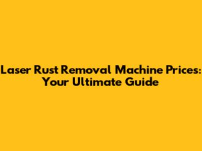 Laser Rust Removal Machine Prices: Your Ultimate Guide