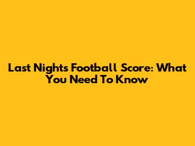 Last Night's Football Score: What You Need To Know