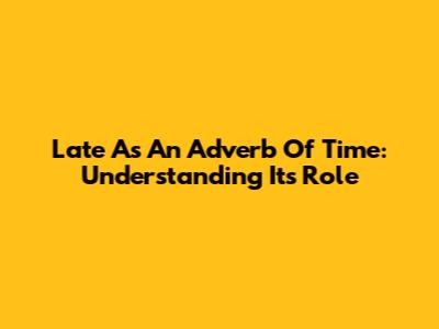 Late As An Adverb Of Time: Understanding Its Role