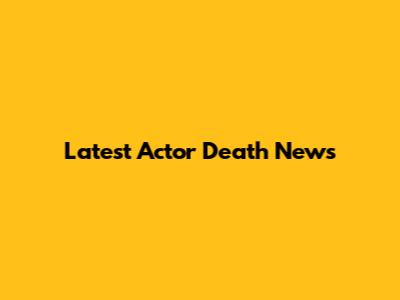 Latest Actor Death News