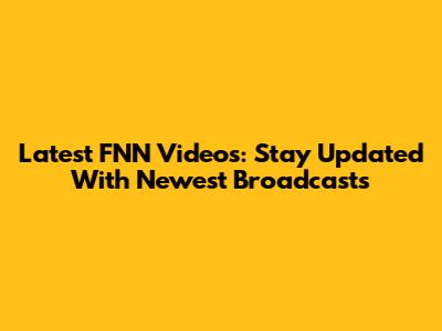 Latest FNN Videos: Stay Updated With Newest Broadcasts
