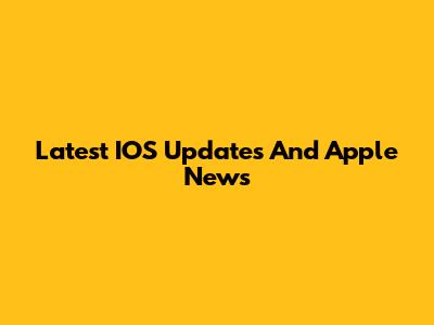 Latest IOS Updates And Apple News