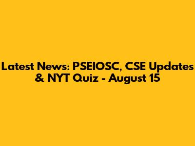 Latest News: PSEIOSC, CSE Updates & NYT Quiz - August 15