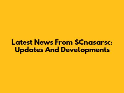 Latest News From SCnasarsc: Updates And Developments