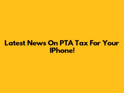 Latest News On PTA Tax For Your IPhone!