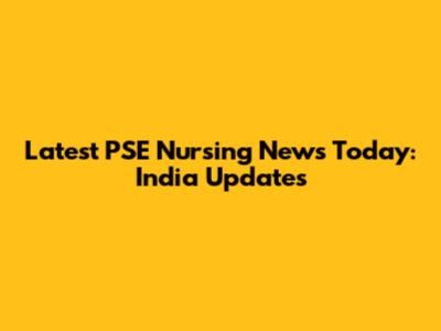 Latest PSE Nursing News Today: India Updates