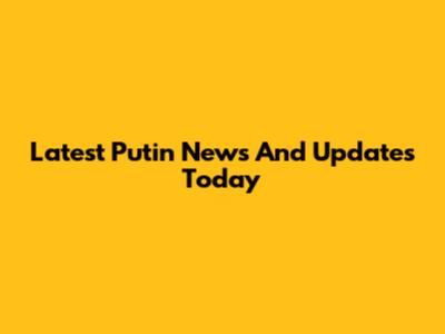 Latest Putin News And Updates Today
