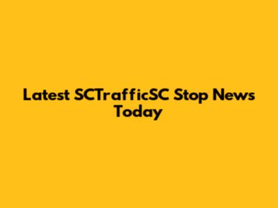 Latest SCTrafficSC Stop News Today