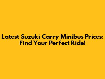 Latest Suzuki Carry Minibus Prices: Find Your Perfect Ride!