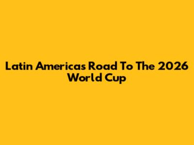 Latin America's Road To The 2026 World Cup