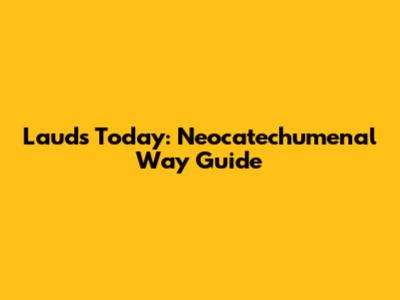 Lauds Today: Neocatechumenal Way Guide