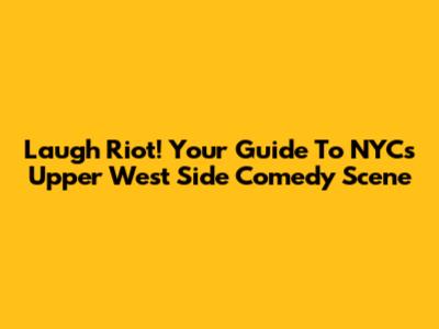 Laugh Riot! Your Guide To NYC's Upper West Side Comedy Scene