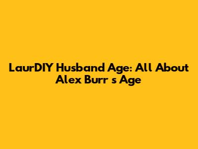 LaurDIY Husband Age: All About Alex Burr 's Age
