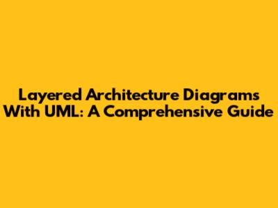 Layered Architecture Diagrams With UML: A Comprehensive Guide