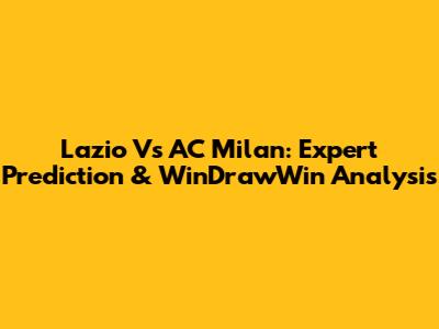 Lazio Vs AC Milan: Expert Prediction & WinDrawWin Analysis