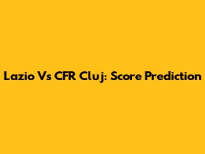 Lazio Vs CFR Cluj: Score Prediction