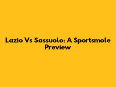 Lazio Vs Sassuolo: A Sportsmole Preview