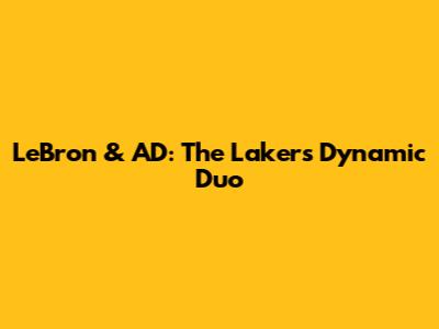 LeBron & AD: The Lakers' Dynamic Duo