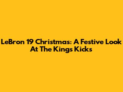 LeBron 19 Christmas: A Festive Look At The King's Kicks