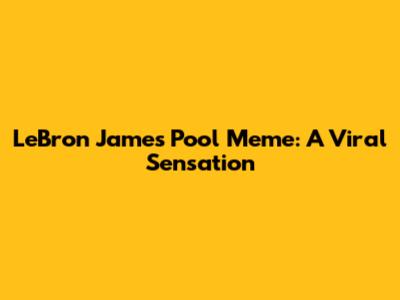 LeBron James Pool Meme: A Viral Sensation