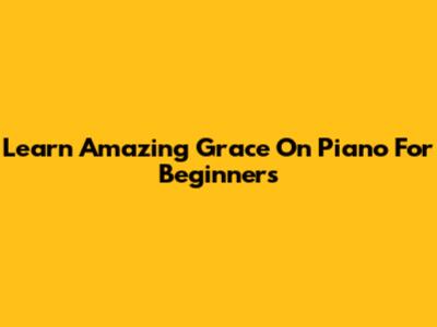 Learn "Amazing Grace" On Piano For Beginners