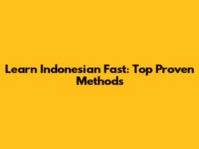 Learn Indonesian Fast: Top Proven Methods