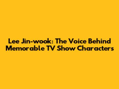 Lee Jin-wook: The Voice Behind Memorable TV Show Characters