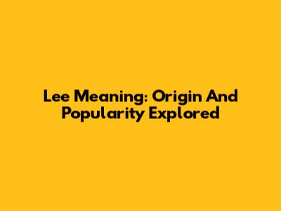 Lee Meaning: Origin And Popularity Explored
