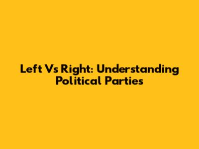 Left Vs Right: Understanding Political Parties