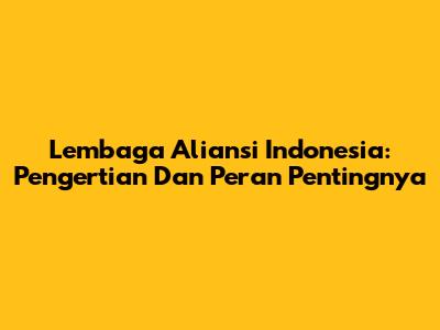 Lembaga Aliansi Indonesia: Pengertian Dan Peran Pentingnya