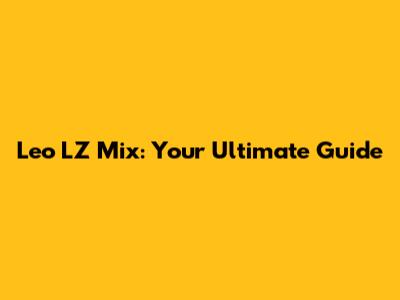 Leo LZ Mix: Your Ultimate Guide