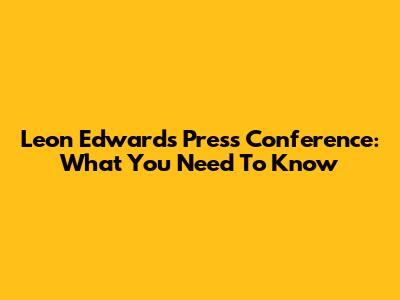 Leon Edwards Press Conference: What You Need To Know