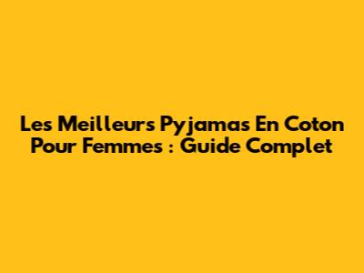 Les Meilleurs Pyjamas En Coton Pour Femmes : Guide Complet