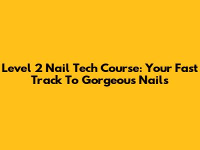 Level 2 Nail Tech Course: Your Fast Track To Gorgeous Nails