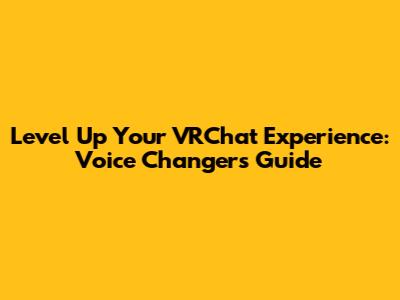 Level Up Your VRChat Experience: Voice Changers Guide