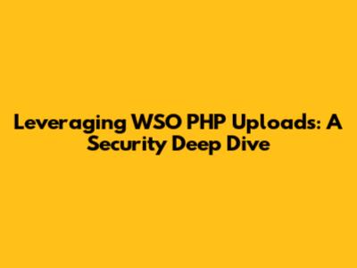 Leveraging WSO PHP Uploads: A Security Deep Dive