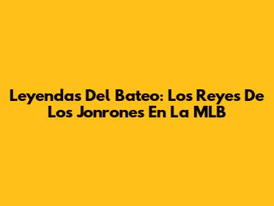 Leyendas Del Bateo: Los Reyes De Los Jonrones En La MLB
