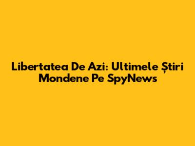 Libertatea De Azi: Ultimele Știri Mondene Pe SpyNews