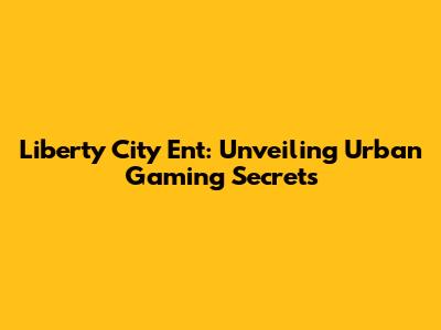 Liberty City Ent: Unveiling Urban Gaming Secrets