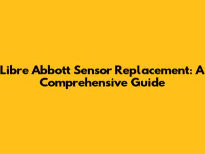 Libre Abbott Sensor Replacement: A Comprehensive Guide