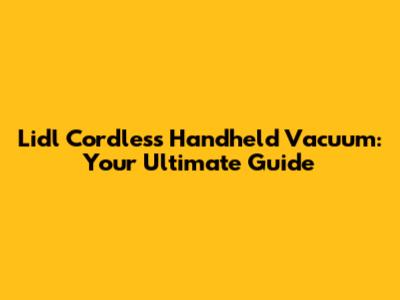 Lidl Cordless Handheld Vacuum: Your Ultimate Guide