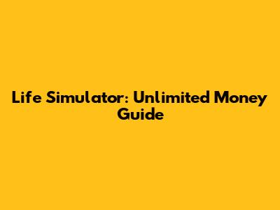 Life Simulator: Unlimited Money Guide