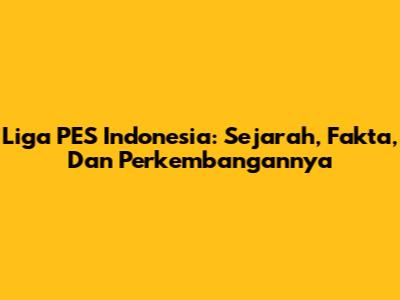 Liga PES Indonesia: Sejarah, Fakta, Dan Perkembangannya