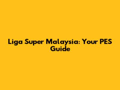 Liga Super Malaysia: Your PES Guide