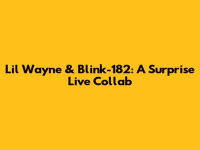 Lil Wayne & Blink-182: A Surprise Live Collab