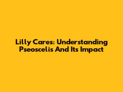 Lilly Cares: Understanding Pseoscelis And Its Impact